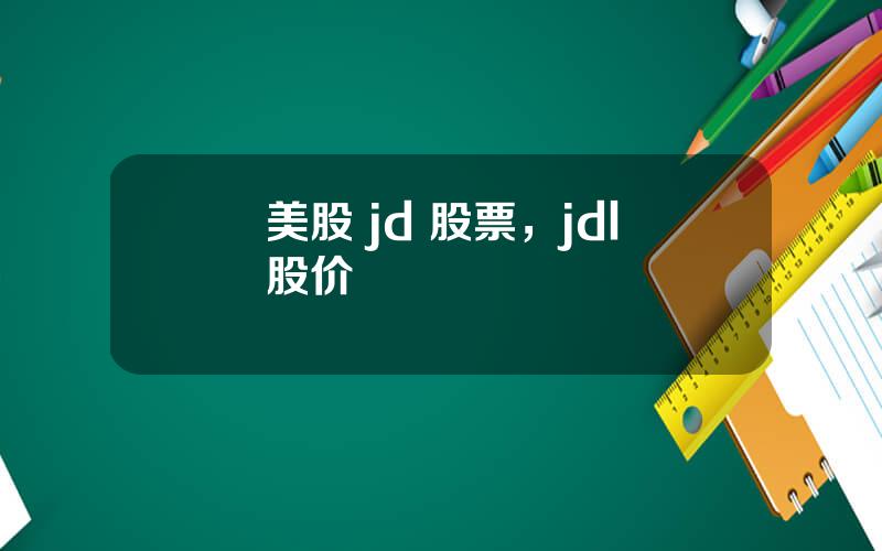 美股 jd 股票，jdl股价